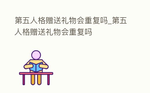 第五人格贈送禮物會重復嗎_第五人格贈送禮物會重復嗎