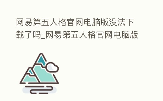 網易第五人格官網電腦版沒法下載了嗎_網易第五人格官網電腦版沒法下載了嗎怎么辦