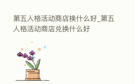 第五人格活動商店換什么好_第五人格活動商店兌換什么好