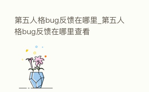 第五人格bug反饋在哪里_第五人格bug反饋在哪里查看