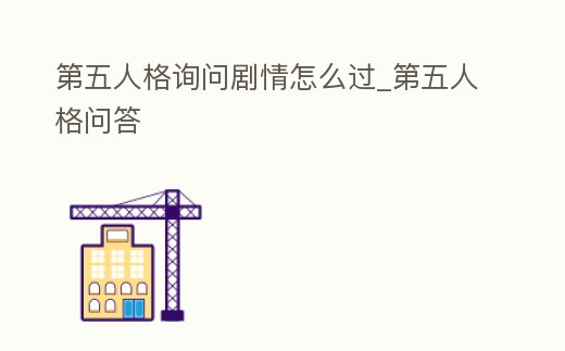 第五人格詢問劇情怎么過_第五人格問答