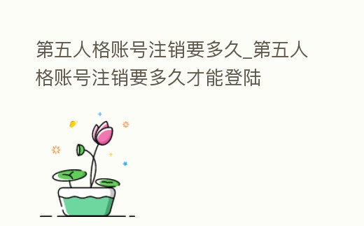 第五人格賬號注銷要多久_第五人格賬號注銷要多久才能登陸