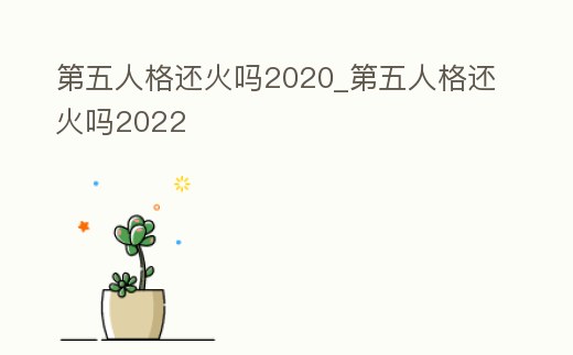 第五人格還火嗎2020_第五人格還火嗎2022