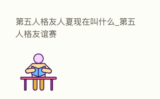 第五人格友人夏現在叫什么_第五人格友誼賽