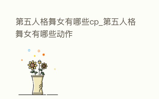 第五人格舞女有哪些cp_第五人格舞女有哪些動作
