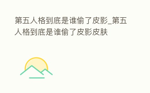 第五人格到底是誰偷了皮影_第五人格到底是誰偷了皮影皮膚