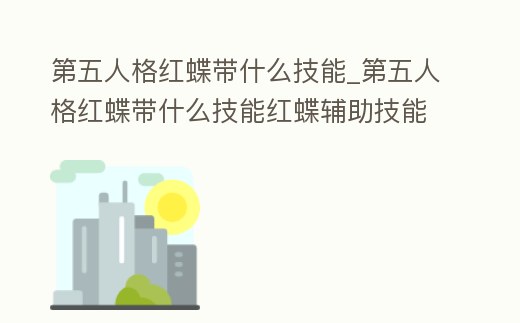 第五人格紅蝶帶什么技能_第五人格紅蝶帶什么技能紅蝶輔助技能推薦