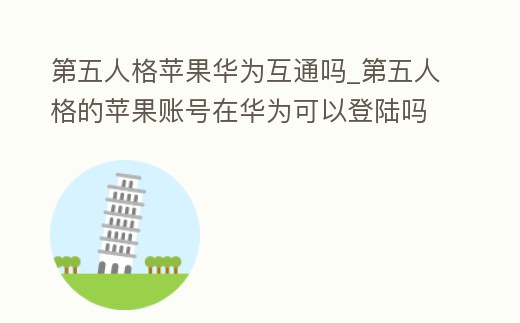 第五人格蘋果華為互通嗎_第五人格的蘋果賬號在華為可以登陸嗎