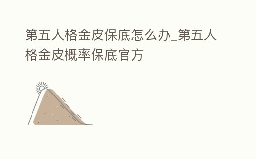 第五人格金皮保底怎么辦_第五人格金皮概率保底官方