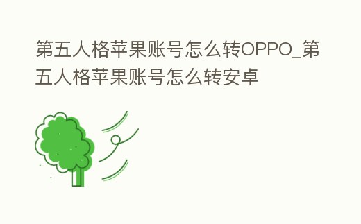 第五人格蘋果賬號怎么轉OPPO_第五人格蘋果賬號怎么轉安卓