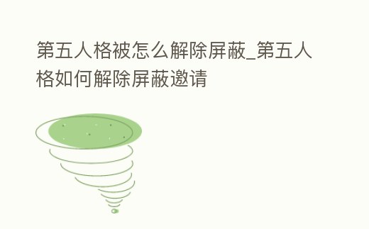 第五人格被怎么解除屏蔽_第五人格如何解除屏蔽邀請