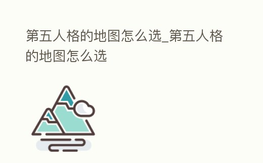 第五人格的地圖怎么選_第五人格的地圖怎么選
