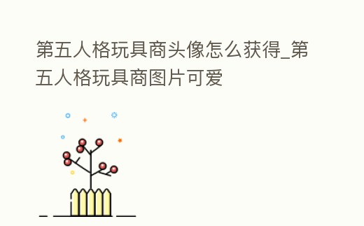 第五人格玩具商頭像怎么獲得_第五人格玩具商圖片可愛