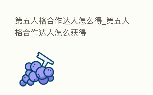 第五人格合作達(dá)人怎么得_第五人格合作達(dá)人怎么獲得