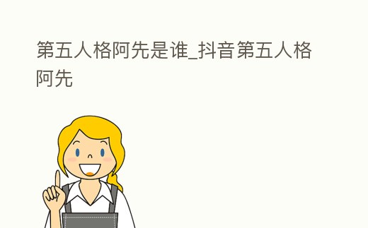 第五人格阿先是誰_抖音第五人格阿先