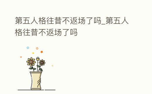 第五人格往昔不返場了嗎_第五人格往昔不返場了嗎