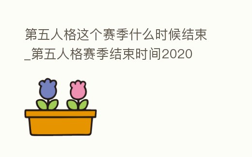 第五人格這個賽季什么時候結(jié)束_第五人格賽季結(jié)束時間2020