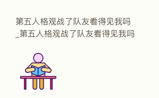 第五人格觀戰了隊友看得見我嗎_第五人格觀戰了隊友看得見我嗎怎么設置