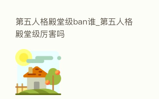 第五人格殿堂級ban誰_第五人格殿堂級厲害嗎