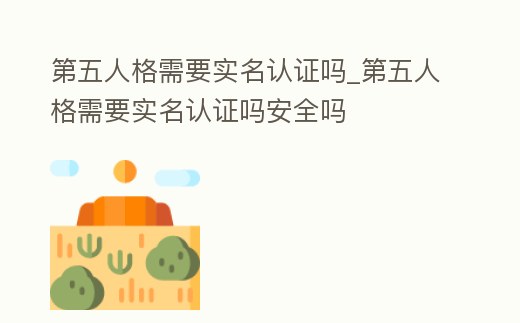 第五人格需要實名認證嗎_第五人格需要實名認證嗎安全嗎