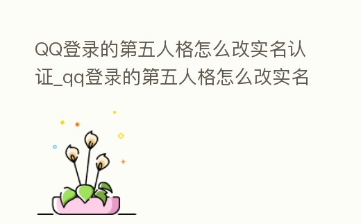 QQ登錄的第五人格怎么改實名認(rèn)證_qq登錄的第五人格怎么改實名認(rèn)證