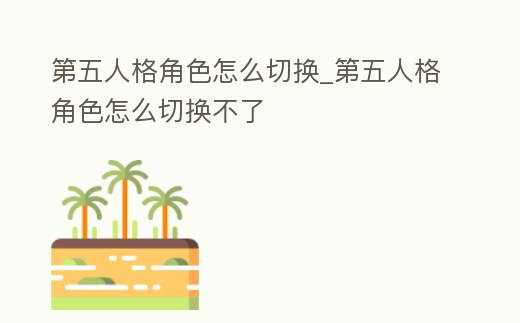 第五人格角色怎么切換_第五人格角色怎么切換不了