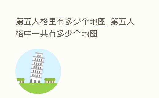 第五人格里有多少個地圖_第五人格中一共有多少個地圖