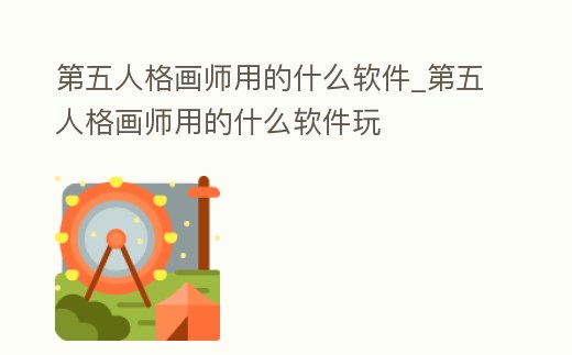 第五人格畫師用的什么軟件_第五人格畫師用的什么軟件玩