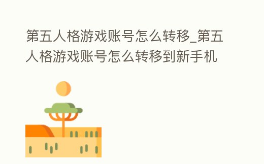 第五人格游戲賬號怎么轉移_第五人格游戲賬號怎么轉移到新手機