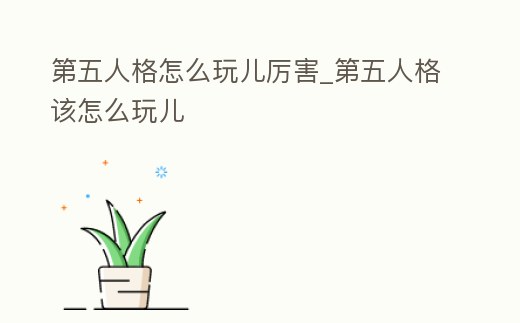 第五人格怎么玩兒厲害_第五人格該怎么玩兒