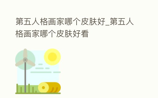 第五人格畫家哪個皮膚好_第五人格畫家哪個皮膚好看