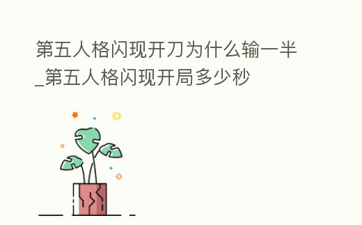 第五人格閃現(xiàn)開刀為什么輸一半_第五人格閃現(xiàn)開局多少秒
