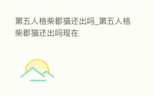 第五人格柴郡貓還出嗎_第五人格柴郡貓還出嗎現在