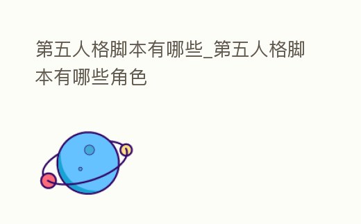 第五人格腳本有哪些_第五人格腳本有哪些角色