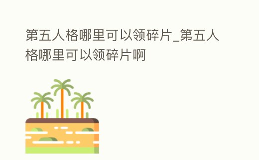 第五人格哪里可以領(lǐng)碎片_第五人格哪里可以領(lǐng)碎片啊