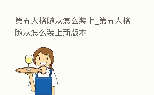 第五人格隨從怎么裝上_第五人格隨從怎么裝上新版本