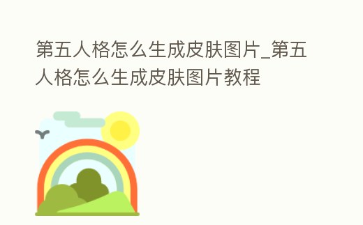 第五人格怎么生成皮膚圖片_第五人格怎么生成皮膚圖片教程