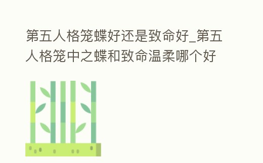 第五人格籠蝶好還是致命好_第五人格籠中之蝶和致命溫柔哪個好