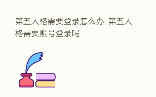 第五人格需要登錄怎么辦_第五人格需要賬號登錄嗎