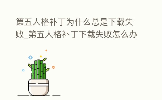 第五人格補丁為什么總是下載失敗_第五人格補丁下載失敗怎么辦