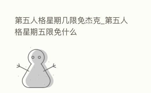 第五人格星期幾限免杰克_第五人格星期五限免什么