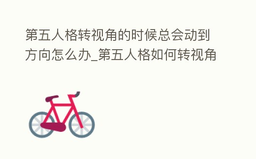 第五人格轉視角的時候總會動到方向怎么辦_第五人格如何轉視角不回頭