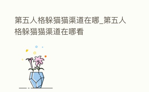 第五人格躲貓貓渠道在哪_第五人格躲貓貓渠道在哪看