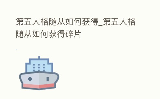 第五人格隨從如何獲得_第五人格隨從如何獲得碎片