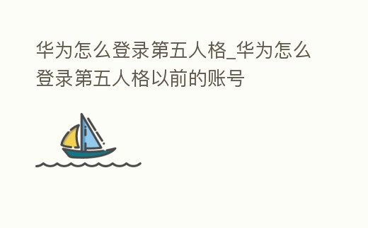 華為怎么登錄第五人格_華為怎么登錄第五人格以前的賬號(hào)