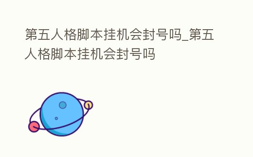 第五人格腳本掛機(jī)會(huì)封號(hào)嗎_第五人格腳本掛機(jī)會(huì)封號(hào)嗎