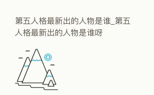第五人格最新出的人物是誰_第五人格最新出的人物是誰呀