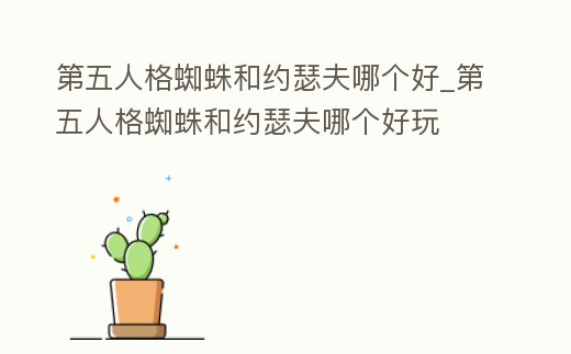 第五人格蜘蛛和約瑟夫哪個好_第五人格蜘蛛和約瑟夫哪個好玩