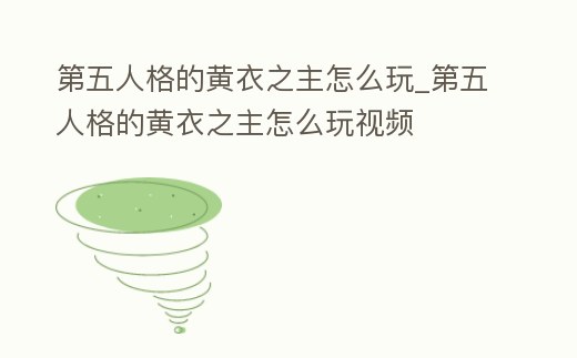 第五人格的黃衣之主怎么玩_第五人格的黃衣之主怎么玩視頻
