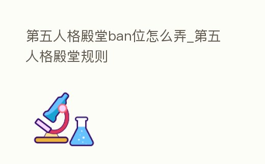第五人格殿堂ban位怎么弄_第五人格殿堂規則